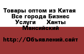 Товары оптом из Китая  - Все города Бизнес » Услуги   . Ханты-Мансийский